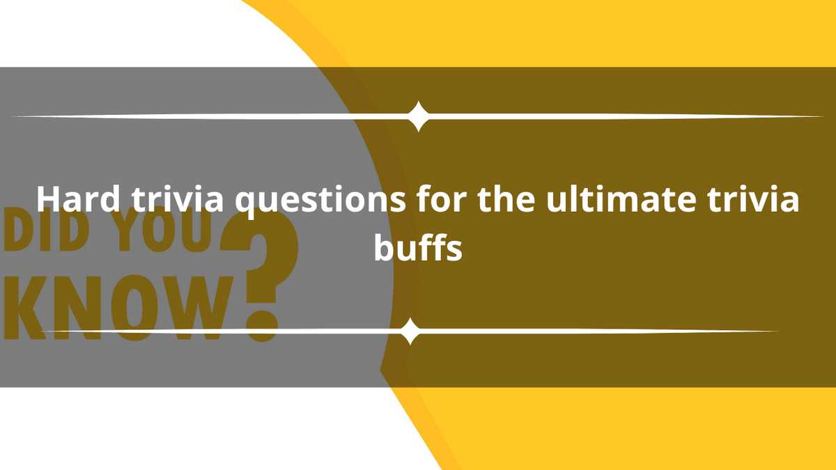 100+ hard trivia questions for the ultimate trivia buffs