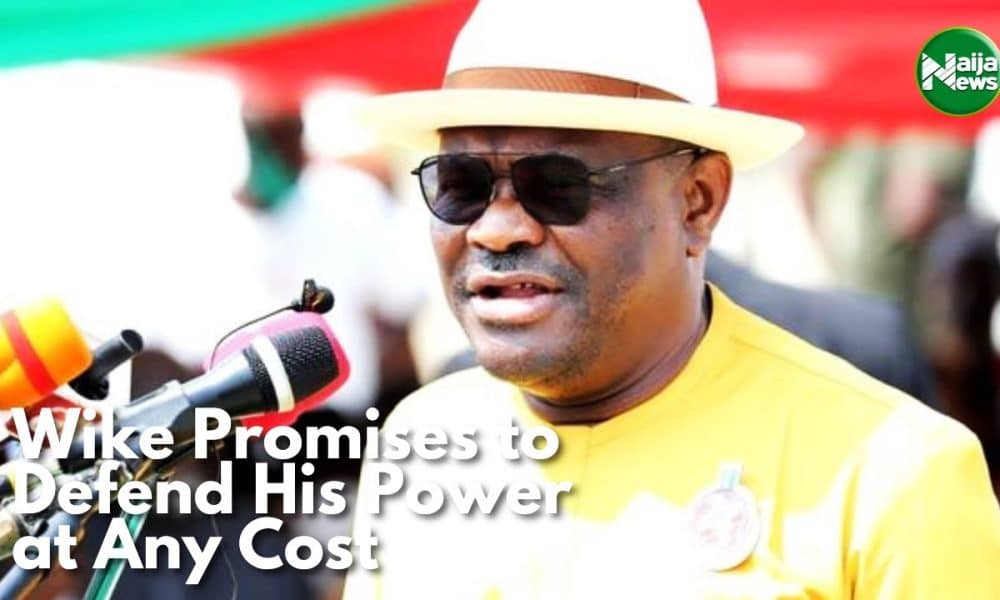 Wike Vows To Defend His Power At All Cost