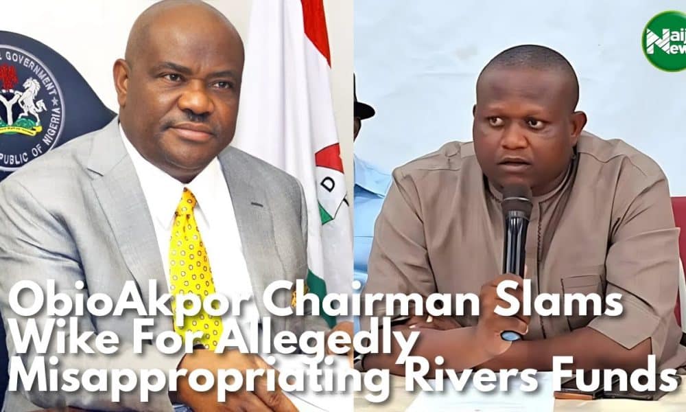 ObioAkpor Chairman Slams Wike For Allegedly Misappropriating Rivers Funds